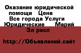 Оказание юридической помощи › Цена ­ 500 - Все города Услуги » Юридические   . Марий Эл респ.